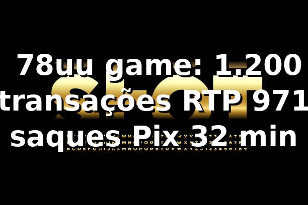 📊 78uu game: 1.200 transações, RTP 97,1%, saques Pix 32 min