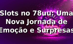 Slots no 78uu: Uma Nova Jornada de Emoção e Surpresas 🎰