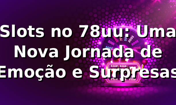 Slots no 78uu: Uma Nova Jornada de Emoção e Surpresas 🎰 1 Slots no 78uu: Uma Nova Jornada de Emoção e Surpresas 🎰